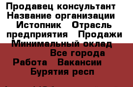 Продавец-консультант › Название организации ­ Истопник › Отрасль предприятия ­ Продажи › Минимальный оклад ­ 60 000 - Все города Работа » Вакансии   . Бурятия респ.